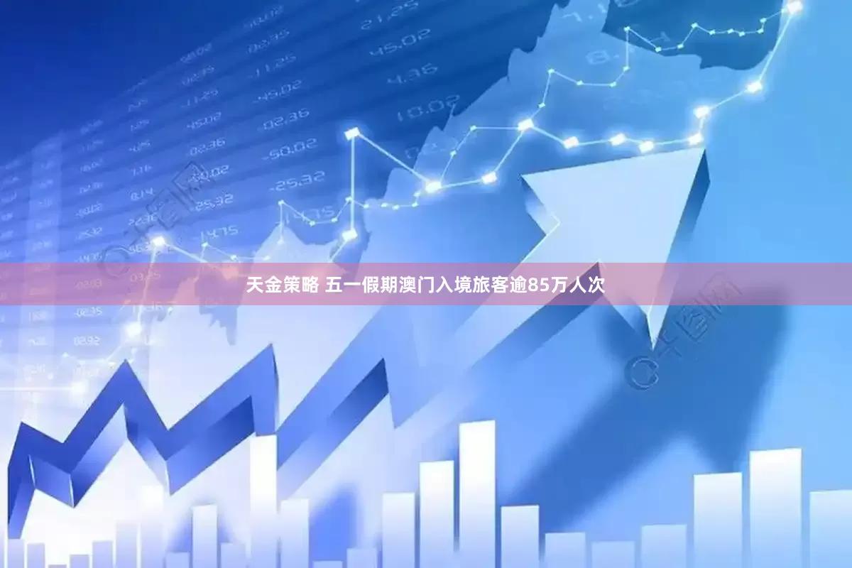 天金策略 五一假期澳门入境旅客逾85万人次