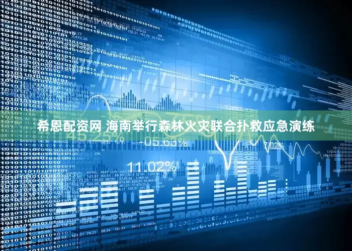 希恩配资网 海南举行森林火灾联合扑救应急演练