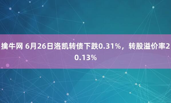 擒牛网 6月26日洛凯转债下跌0.31%，转股溢价率20.13%