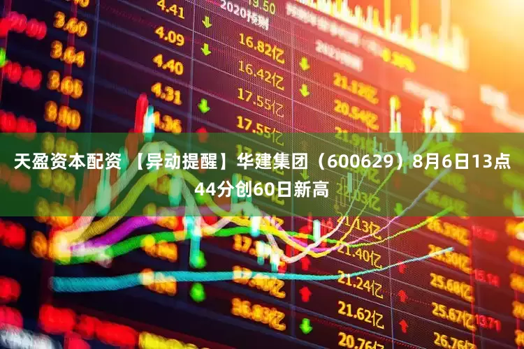 天盈资本配资 【异动提醒】华建集团（600629）8月6日13点44分创60日新高