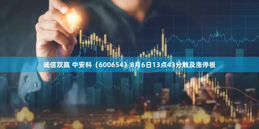 诚信双赢 中安科（600654）8月6日13点43分触及涨停板