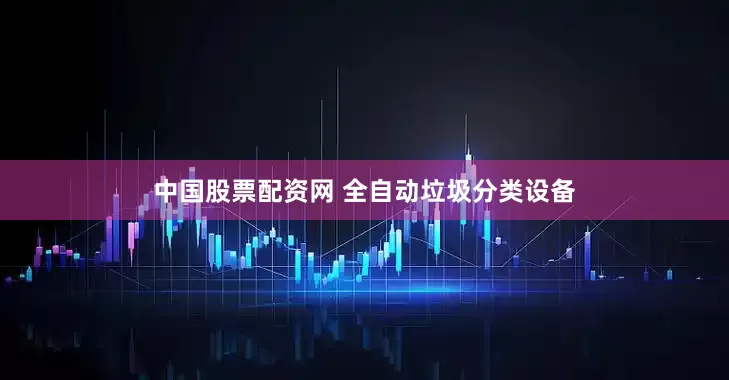 中国股票配资网 全自动垃圾分类设备