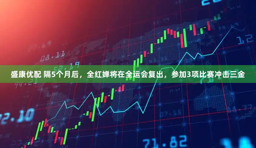 盛康优配 隔5个月后，全红婵将在全运会复出，参加3项比赛冲击三金